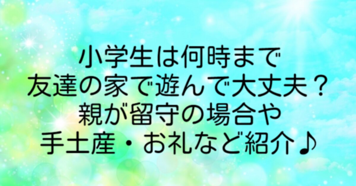 小学生 友達の家 何時まで